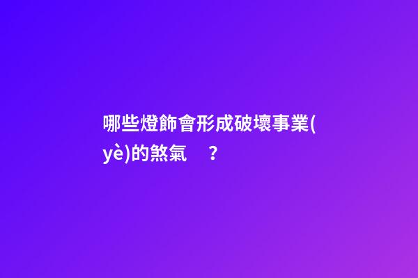 哪些燈飾會形成破壞事業(yè)的煞氣？